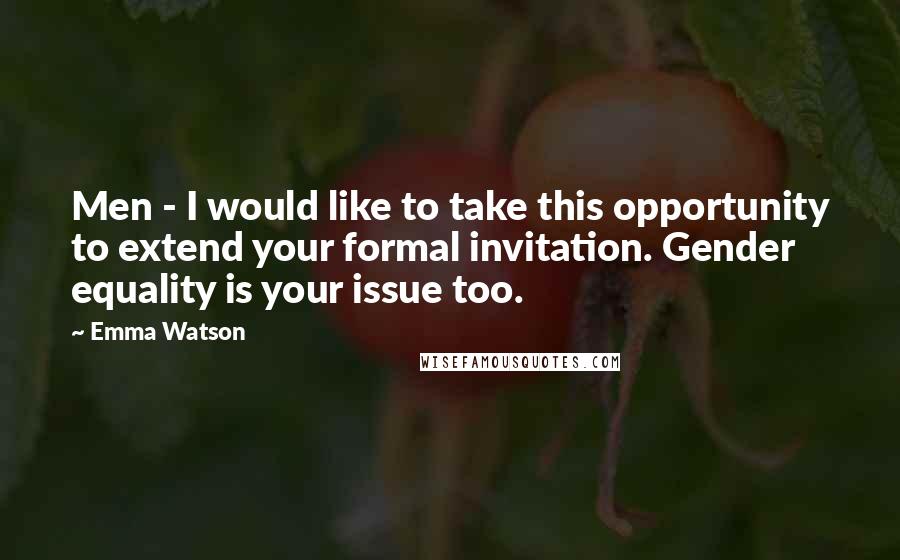 Emma Watson Quotes: Men - I would like to take this opportunity to extend your formal invitation. Gender equality is your issue too.