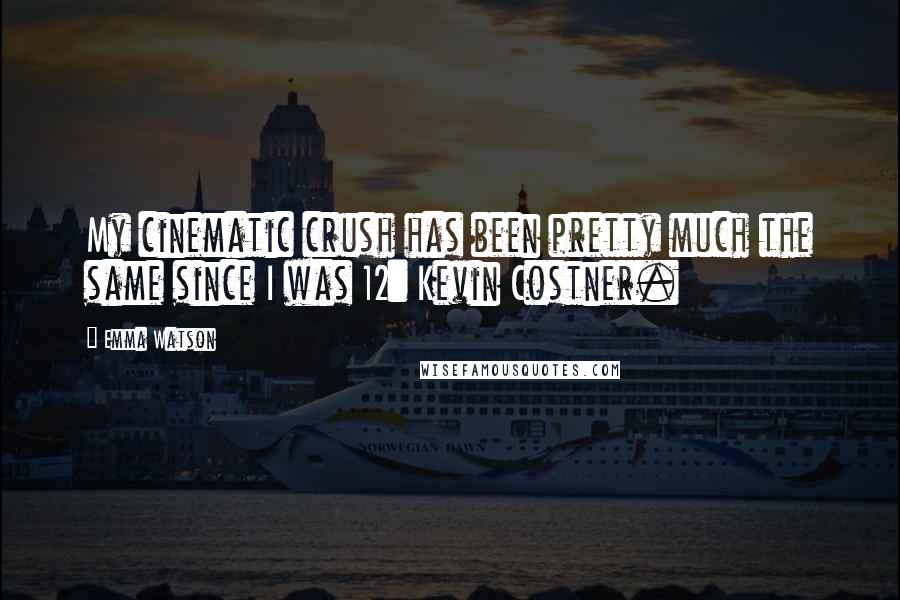 Emma Watson Quotes: My cinematic crush has been pretty much the same since I was 12: Kevin Costner.