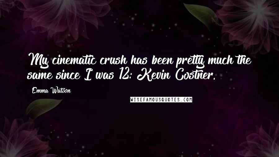 Emma Watson Quotes: My cinematic crush has been pretty much the same since I was 12: Kevin Costner.