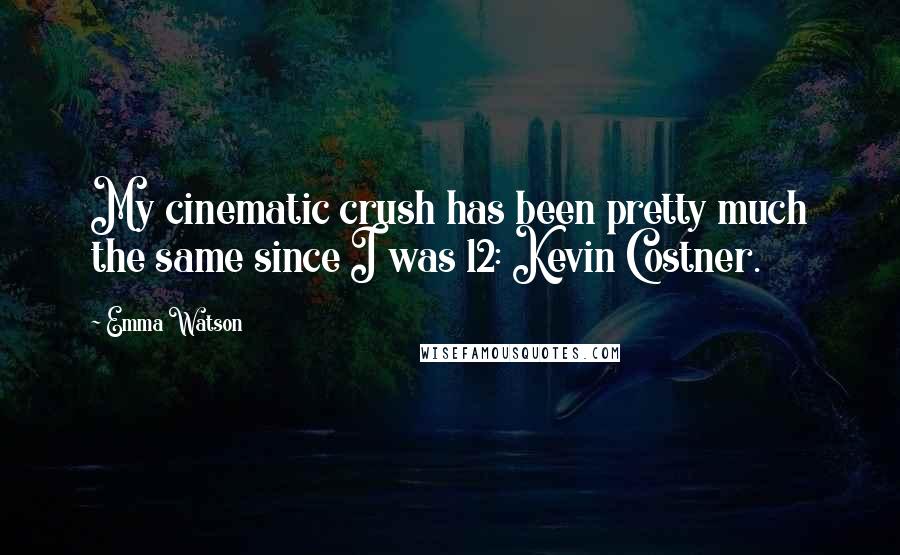 Emma Watson Quotes: My cinematic crush has been pretty much the same since I was 12: Kevin Costner.