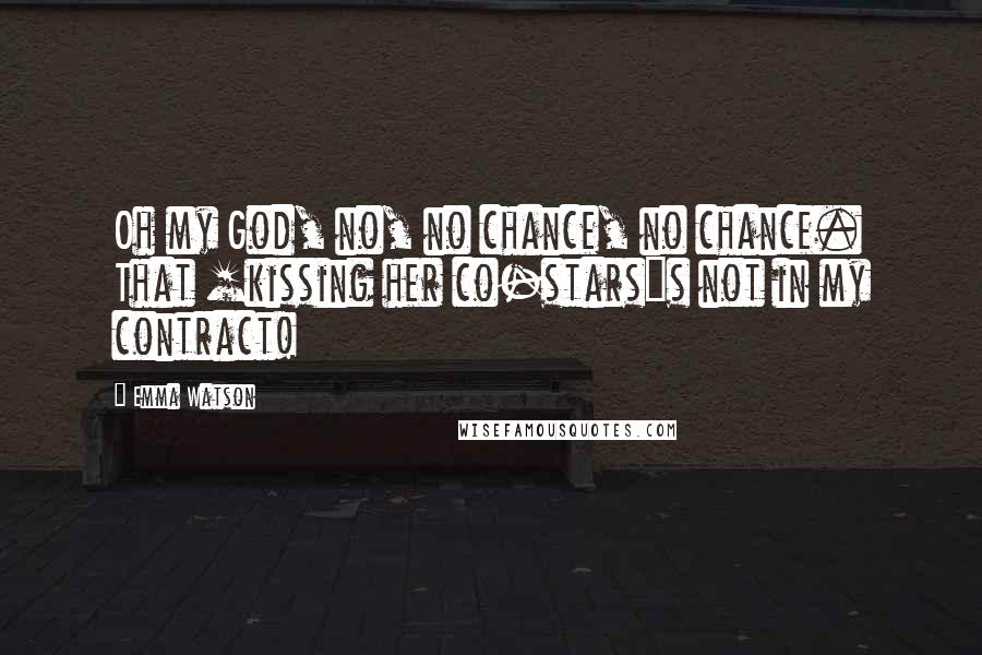 Emma Watson Quotes: Oh my God, no, no chance, no chance. That [kissing her co-stars]s not in my contract!
