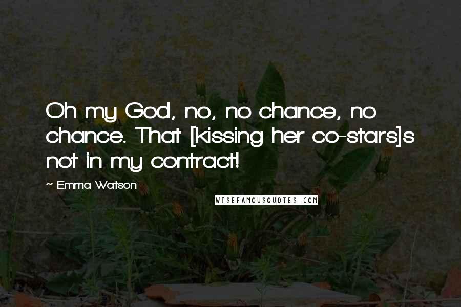 Emma Watson Quotes: Oh my God, no, no chance, no chance. That [kissing her co-stars]s not in my contract!