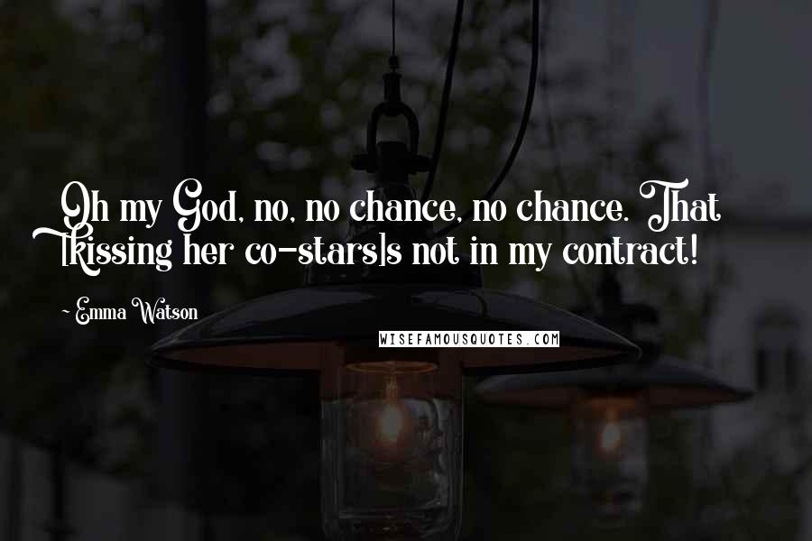 Emma Watson Quotes: Oh my God, no, no chance, no chance. That [kissing her co-stars]s not in my contract!
