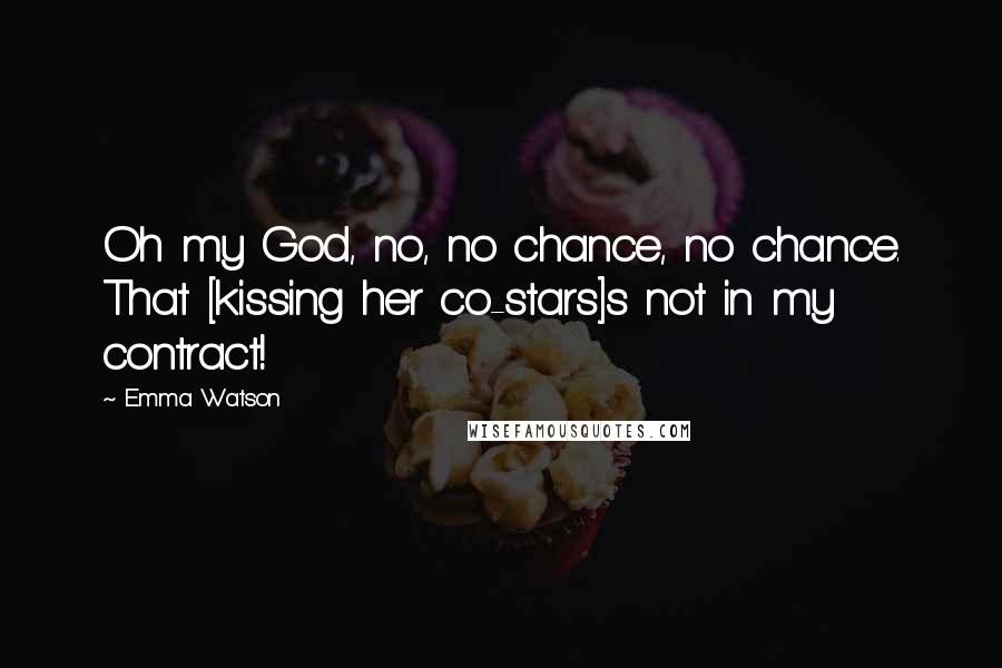 Emma Watson Quotes: Oh my God, no, no chance, no chance. That [kissing her co-stars]s not in my contract!