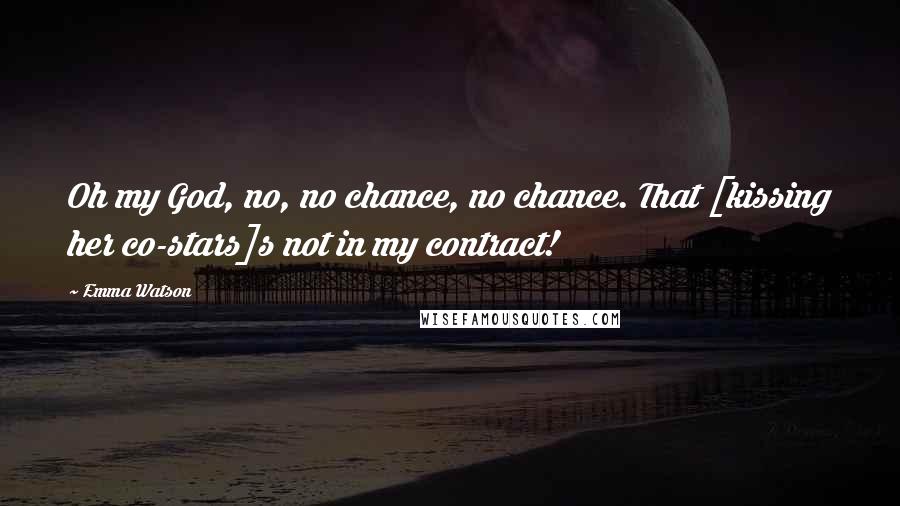Emma Watson Quotes: Oh my God, no, no chance, no chance. That [kissing her co-stars]s not in my contract!