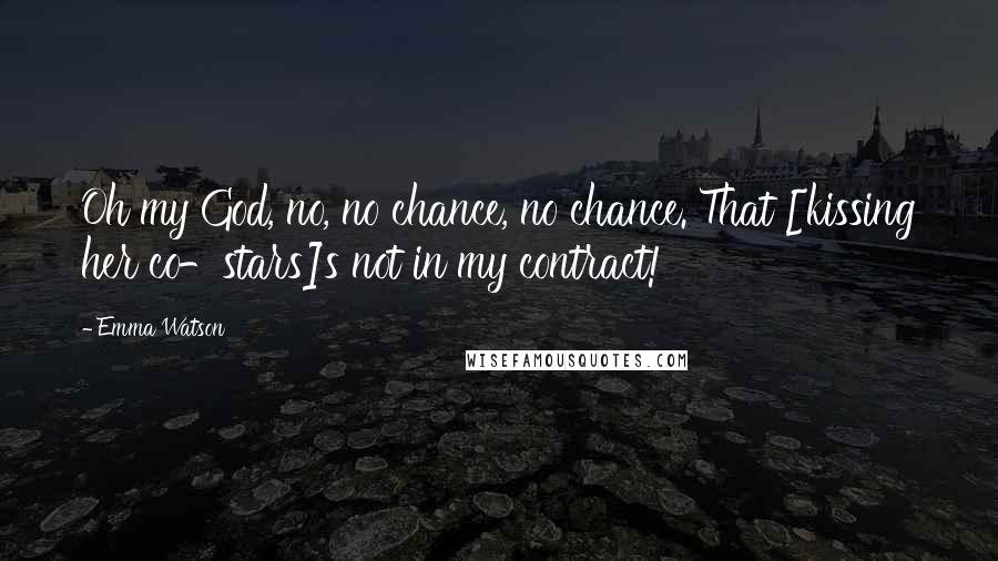 Emma Watson Quotes: Oh my God, no, no chance, no chance. That [kissing her co-stars]s not in my contract!