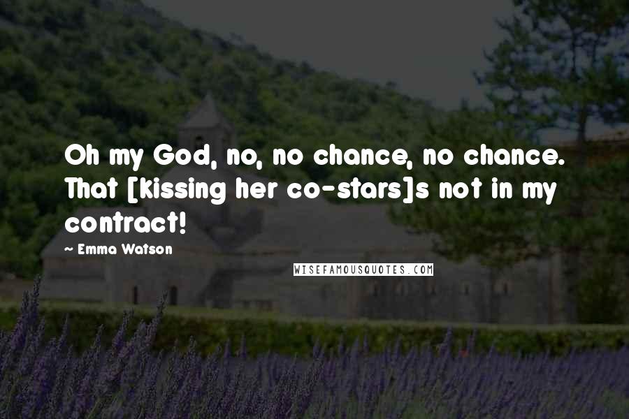 Emma Watson Quotes: Oh my God, no, no chance, no chance. That [kissing her co-stars]s not in my contract!