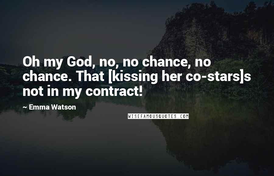 Emma Watson Quotes: Oh my God, no, no chance, no chance. That [kissing her co-stars]s not in my contract!