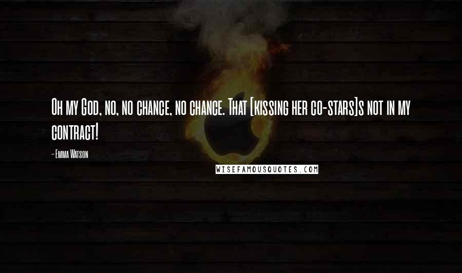 Emma Watson Quotes: Oh my God, no, no chance, no chance. That [kissing her co-stars]s not in my contract!