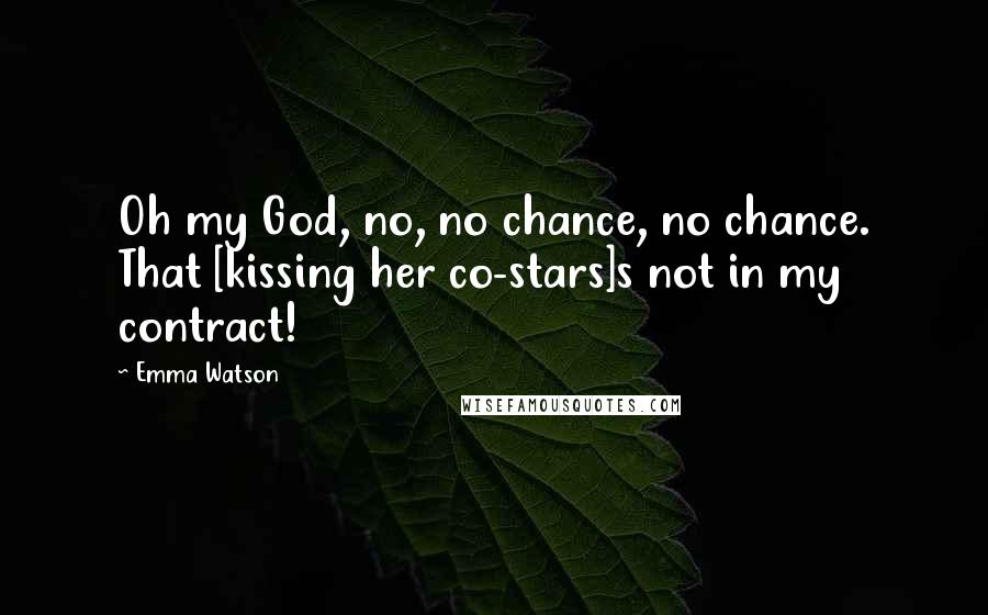 Emma Watson Quotes: Oh my God, no, no chance, no chance. That [kissing her co-stars]s not in my contract!