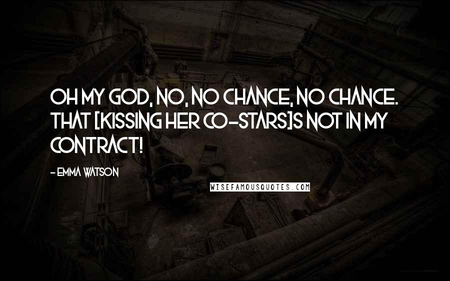 Emma Watson Quotes: Oh my God, no, no chance, no chance. That [kissing her co-stars]s not in my contract!