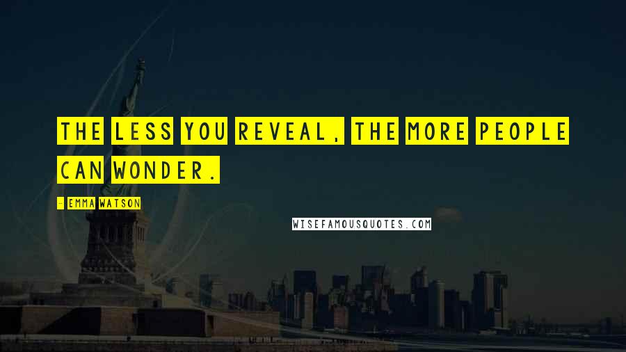 Emma Watson Quotes: The less you reveal, the more people can wonder.