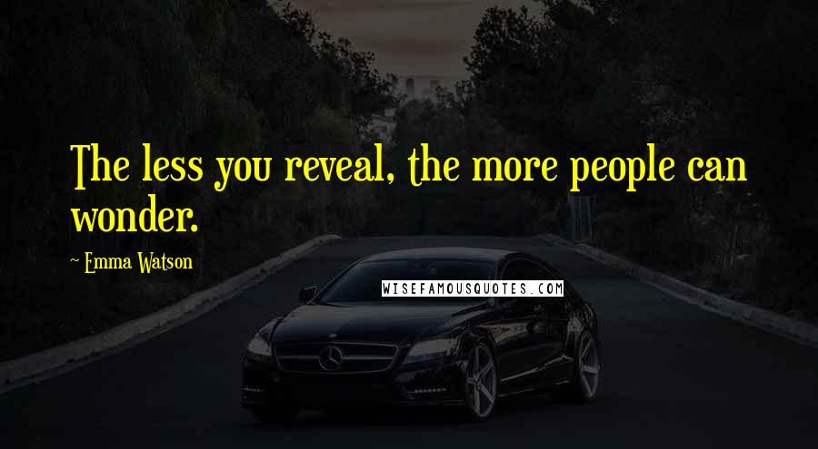 Emma Watson Quotes: The less you reveal, the more people can wonder.