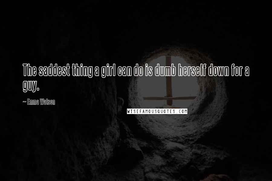 Emma Watson Quotes: The saddest thing a girl can do is dumb herself down for a guy.