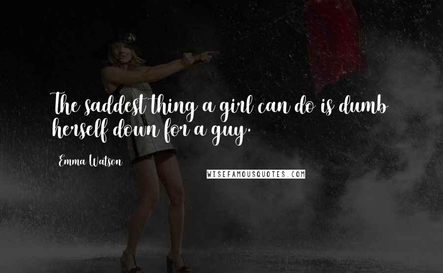 Emma Watson Quotes: The saddest thing a girl can do is dumb herself down for a guy.