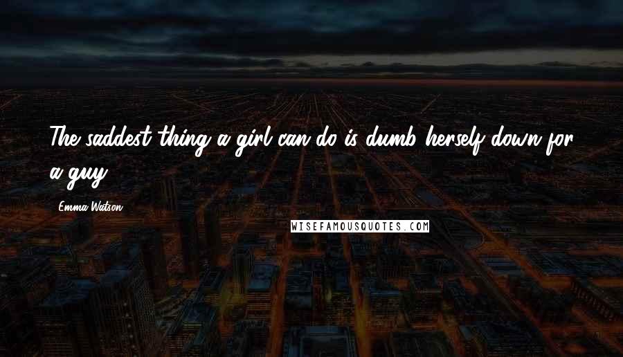 Emma Watson Quotes: The saddest thing a girl can do is dumb herself down for a guy.