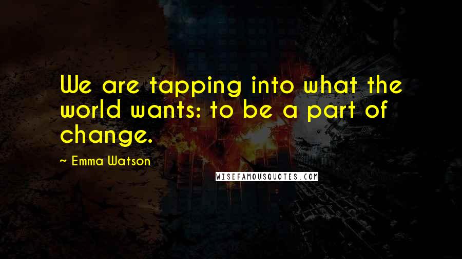 Emma Watson Quotes: We are tapping into what the world wants: to be a part of change.