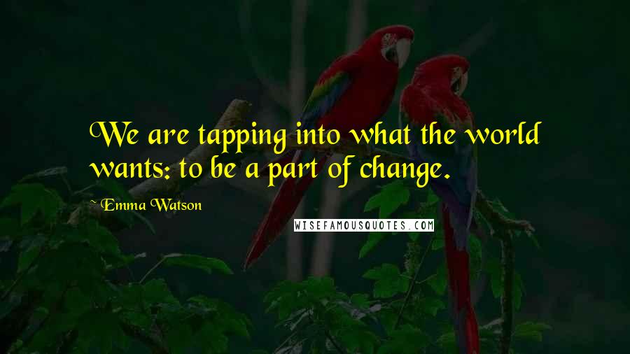 Emma Watson Quotes: We are tapping into what the world wants: to be a part of change.