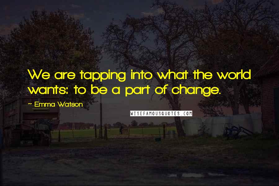 Emma Watson Quotes: We are tapping into what the world wants: to be a part of change.