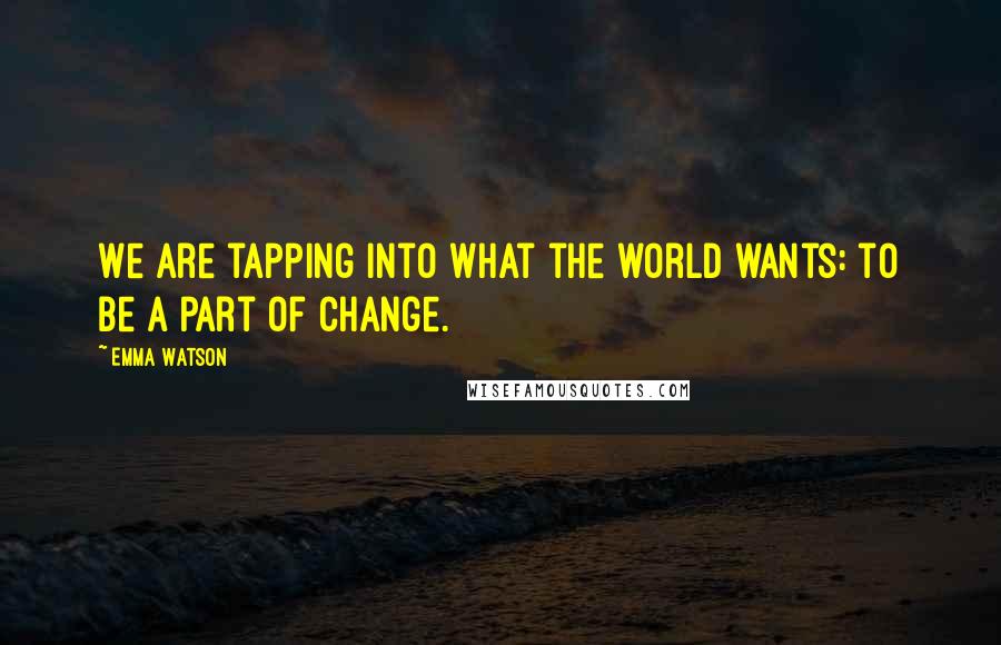 Emma Watson Quotes: We are tapping into what the world wants: to be a part of change.