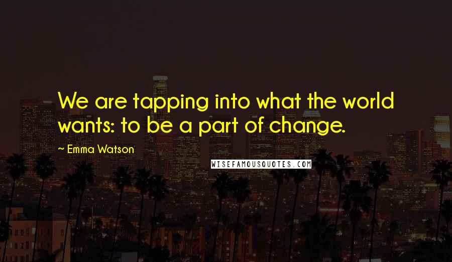 Emma Watson Quotes: We are tapping into what the world wants: to be a part of change.