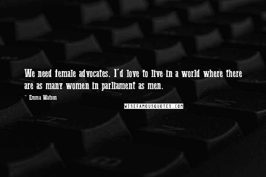 Emma Watson Quotes: We need female advocates. I'd love to live in a world where there are as many women in parliament as men.