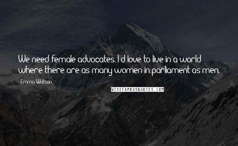 Emma Watson Quotes: We need female advocates. I'd love to live in a world where there are as many women in parliament as men.