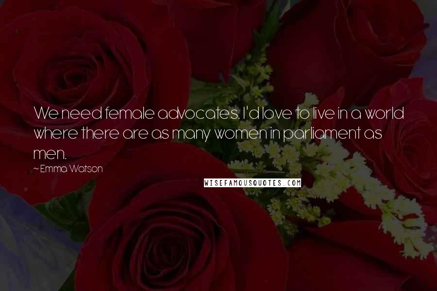 Emma Watson Quotes: We need female advocates. I'd love to live in a world where there are as many women in parliament as men.