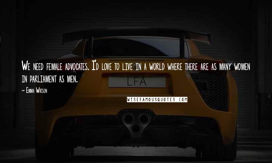 Emma Watson Quotes: We need female advocates. I'd love to live in a world where there are as many women in parliament as men.