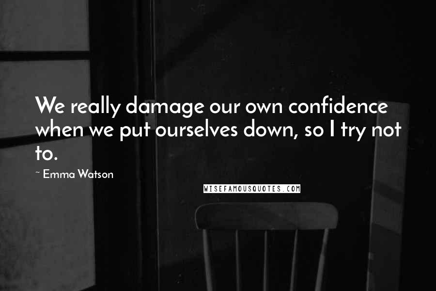 Emma Watson Quotes: We really damage our own confidence when we put ourselves down, so I try not to.