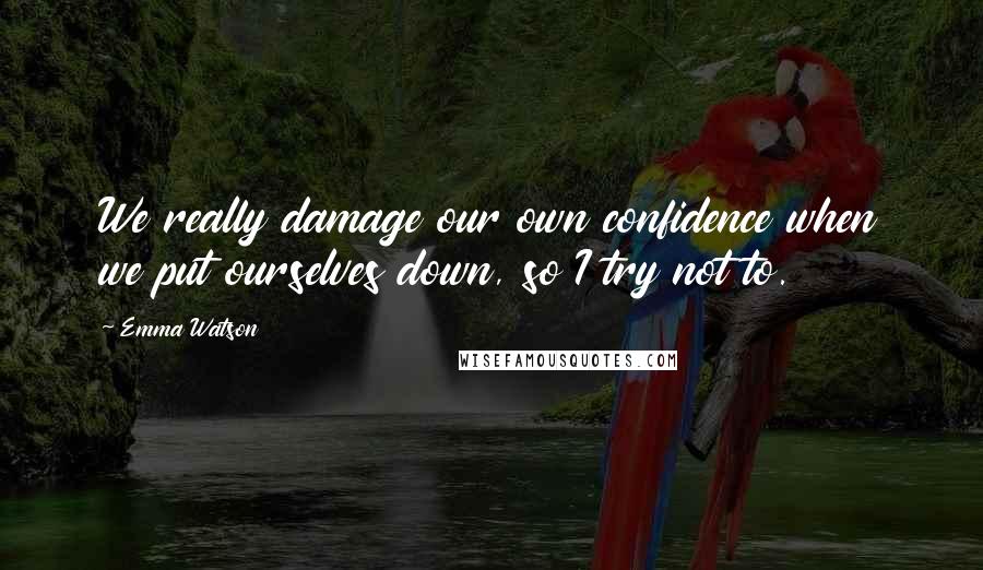 Emma Watson Quotes: We really damage our own confidence when we put ourselves down, so I try not to.