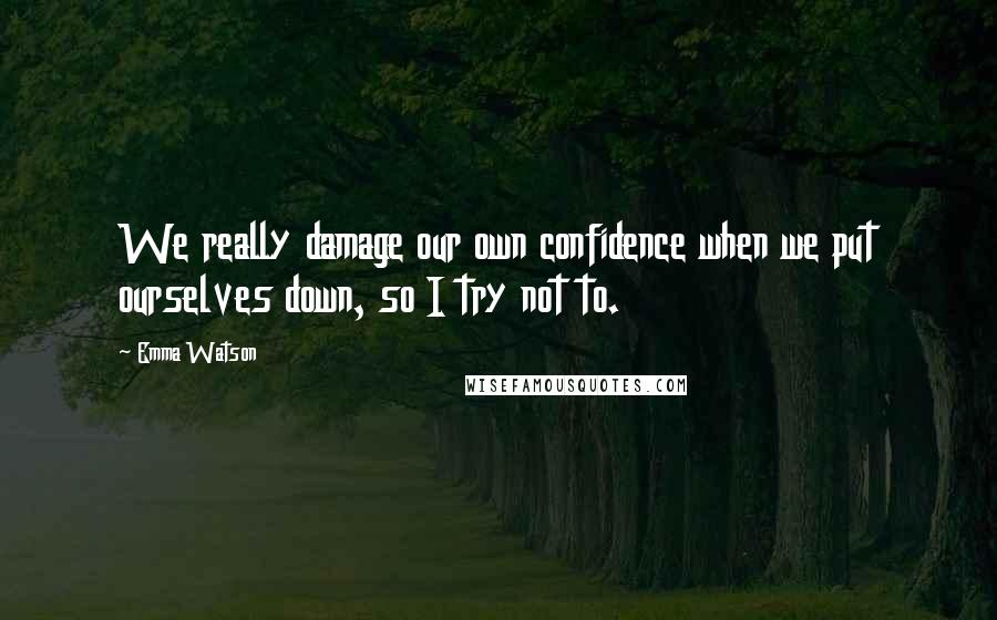 Emma Watson Quotes: We really damage our own confidence when we put ourselves down, so I try not to.