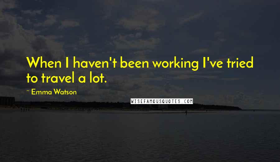 Emma Watson Quotes: When I haven't been working I've tried to travel a lot.