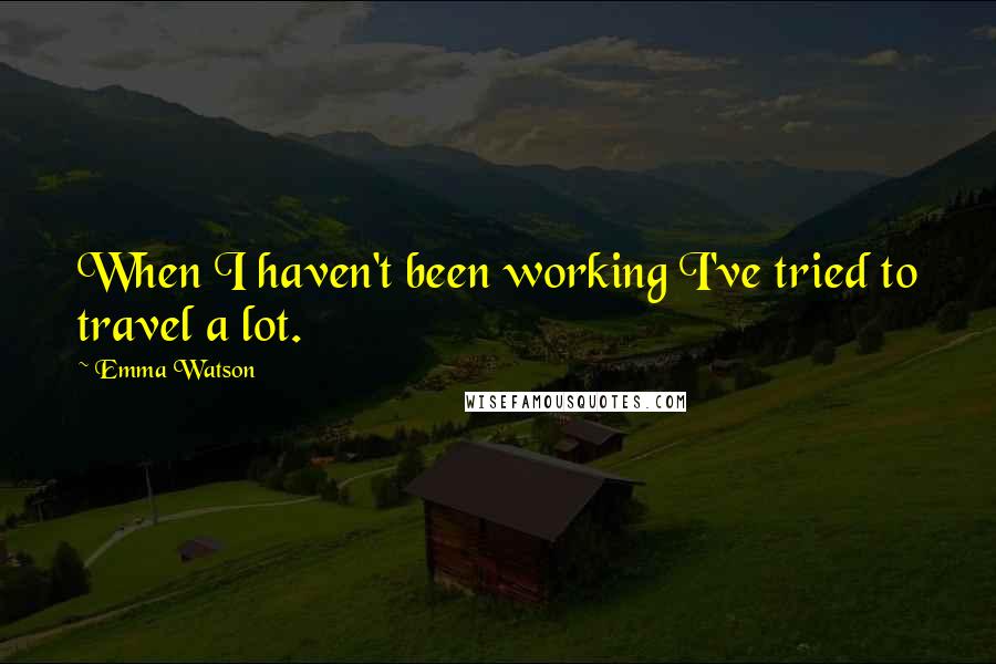 Emma Watson Quotes: When I haven't been working I've tried to travel a lot.