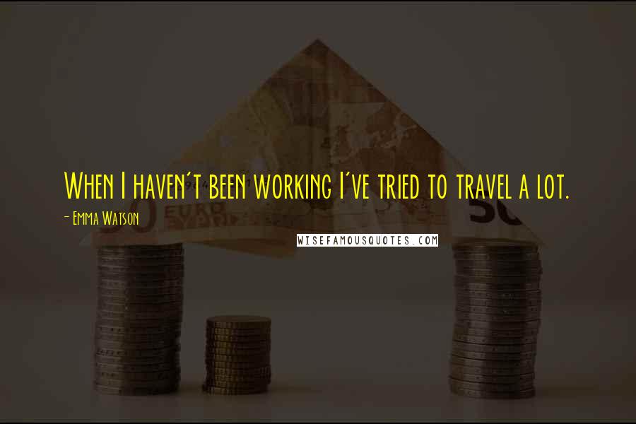 Emma Watson Quotes: When I haven't been working I've tried to travel a lot.