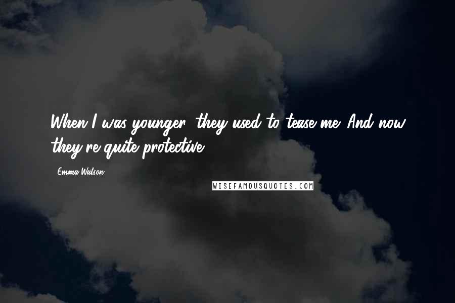 Emma Watson Quotes: When I was younger, they used to tease me. And now they're quite protective.