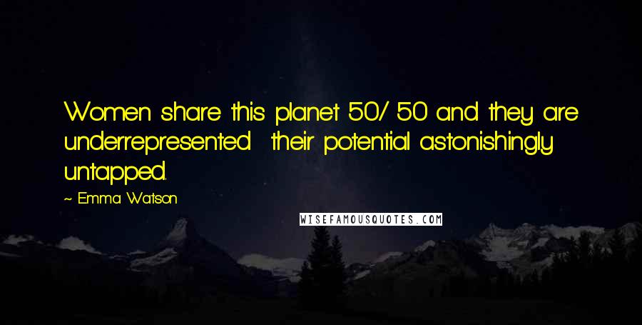 Emma Watson Quotes: Women share this planet 50/ 50 and they are underrepresented their potential astonishingly untapped.