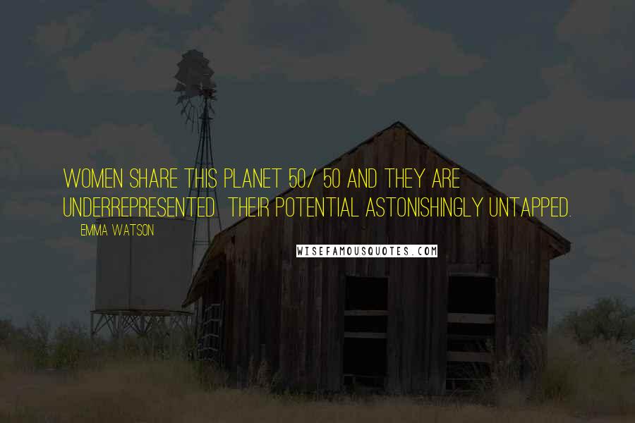 Emma Watson Quotes: Women share this planet 50/ 50 and they are underrepresented their potential astonishingly untapped.