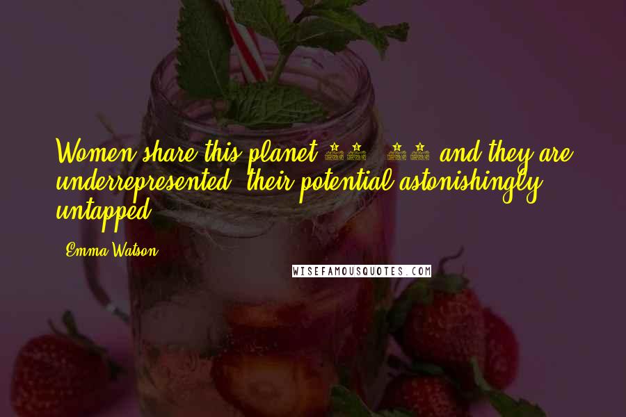 Emma Watson Quotes: Women share this planet 50/ 50 and they are underrepresented their potential astonishingly untapped.