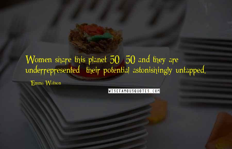 Emma Watson Quotes: Women share this planet 50/ 50 and they are underrepresented their potential astonishingly untapped.
