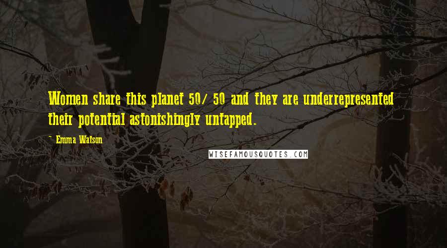 Emma Watson Quotes: Women share this planet 50/ 50 and they are underrepresented their potential astonishingly untapped.