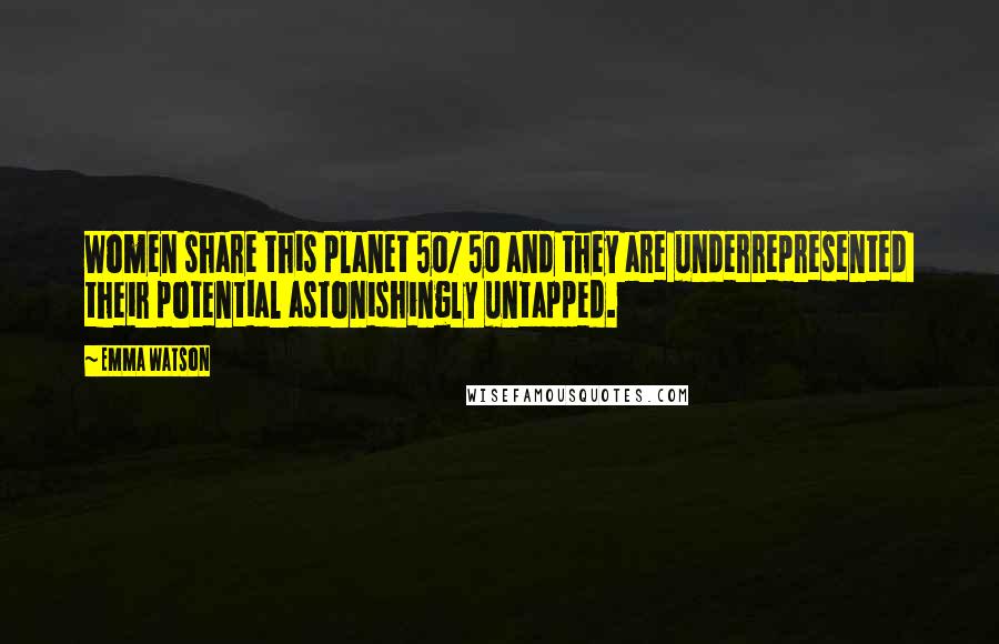 Emma Watson Quotes: Women share this planet 50/ 50 and they are underrepresented their potential astonishingly untapped.