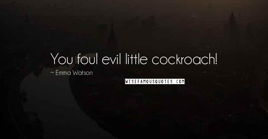 Emma Watson Quotes: You foul evil little cockroach!