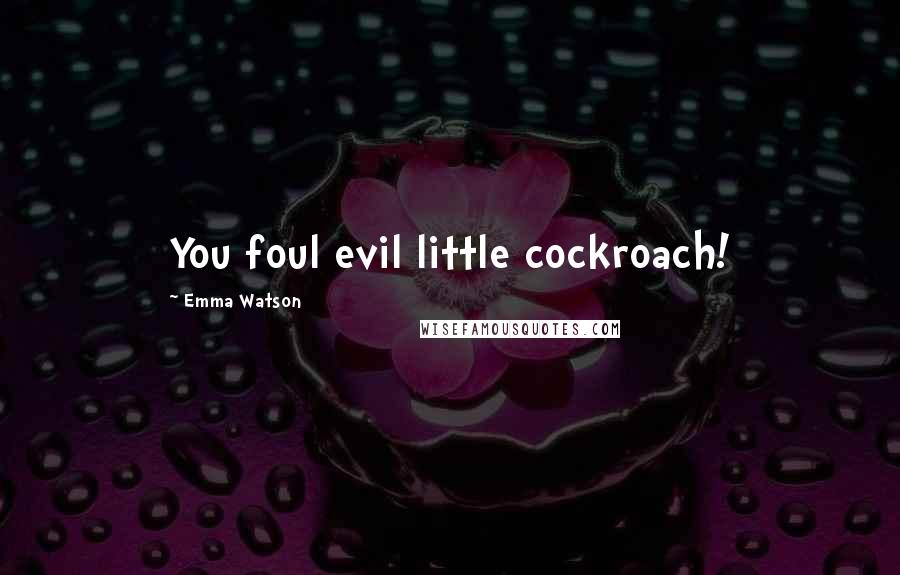 Emma Watson Quotes: You foul evil little cockroach!
