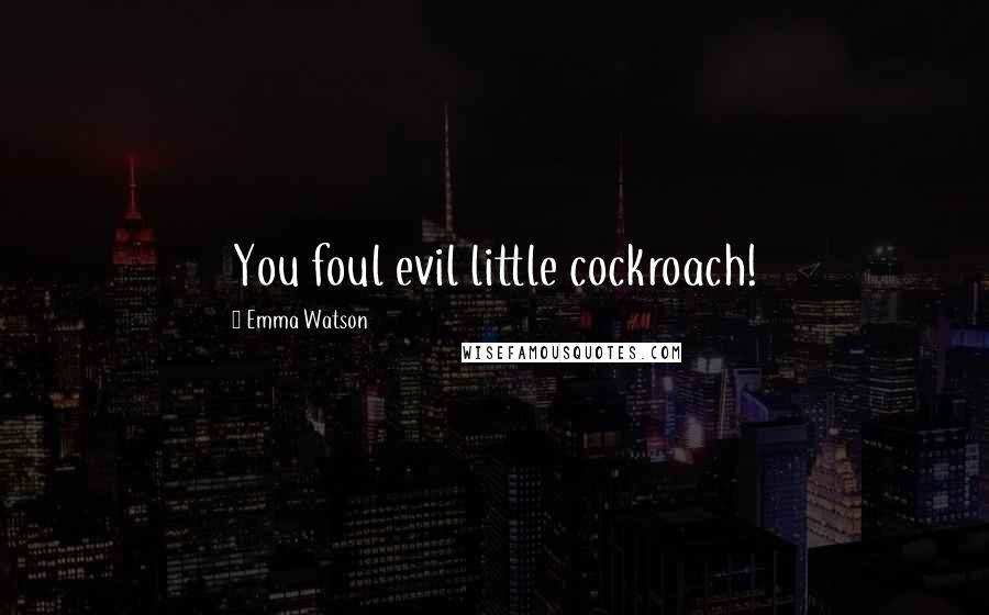 Emma Watson Quotes: You foul evil little cockroach!