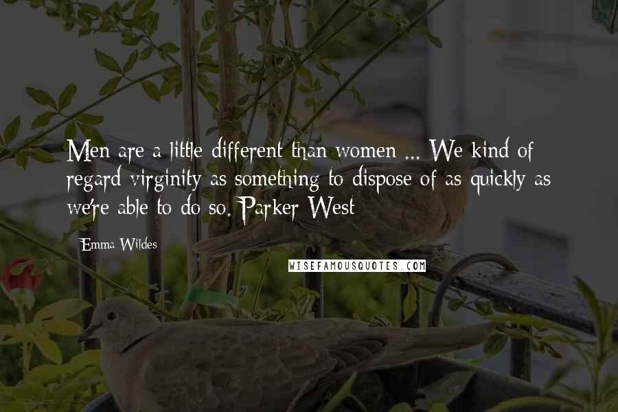 Emma Wildes Quotes: Men are a little different than women ... We kind of regard virginity as something to dispose of as quickly as we're able to do so. Parker West