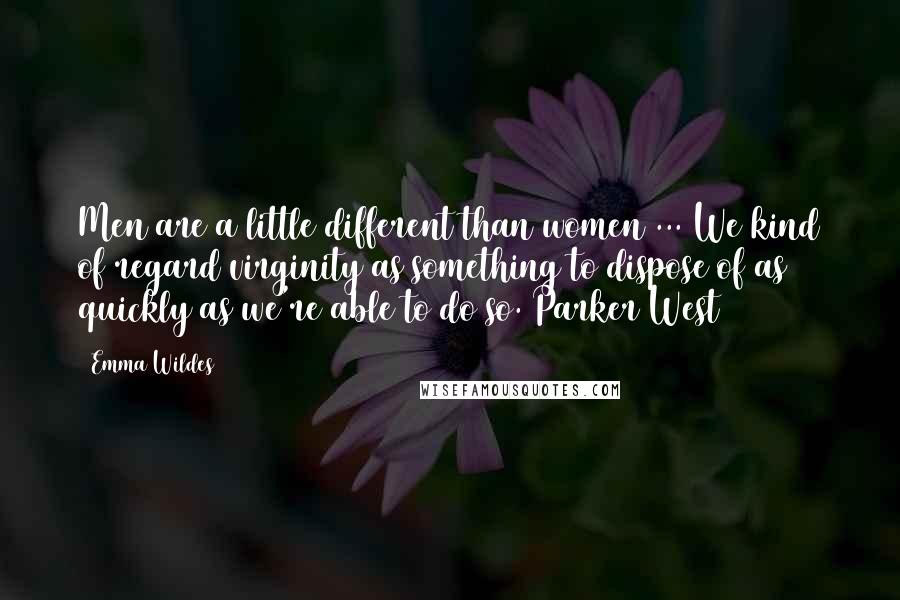 Emma Wildes Quotes: Men are a little different than women ... We kind of regard virginity as something to dispose of as quickly as we're able to do so. Parker West