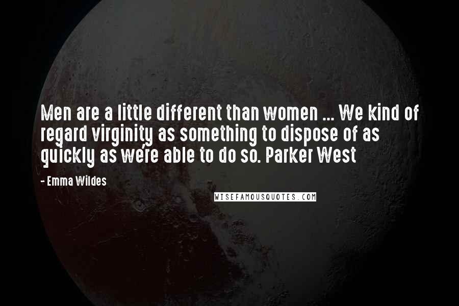 Emma Wildes Quotes: Men are a little different than women ... We kind of regard virginity as something to dispose of as quickly as we're able to do so. Parker West