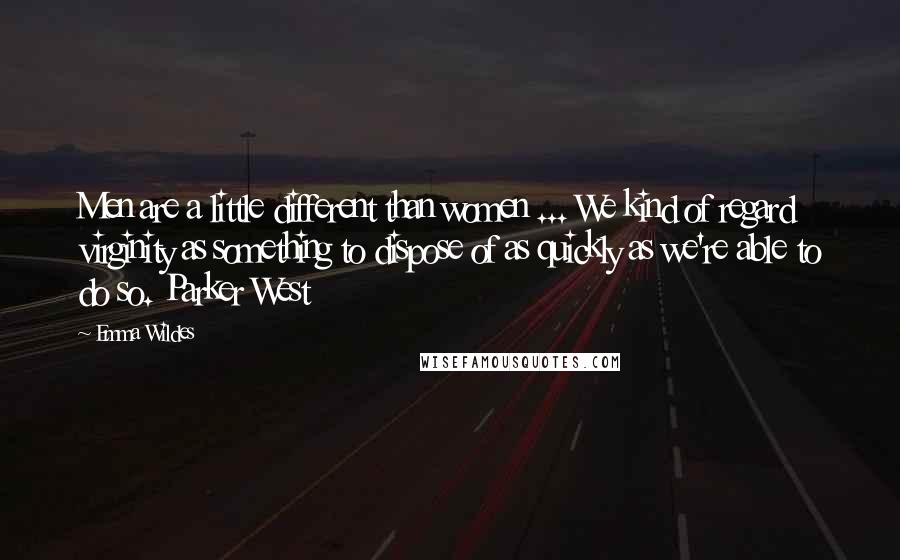 Emma Wildes Quotes: Men are a little different than women ... We kind of regard virginity as something to dispose of as quickly as we're able to do so. Parker West