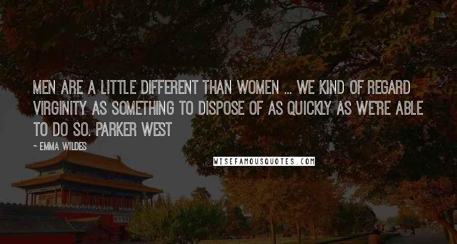 Emma Wildes Quotes: Men are a little different than women ... We kind of regard virginity as something to dispose of as quickly as we're able to do so. Parker West